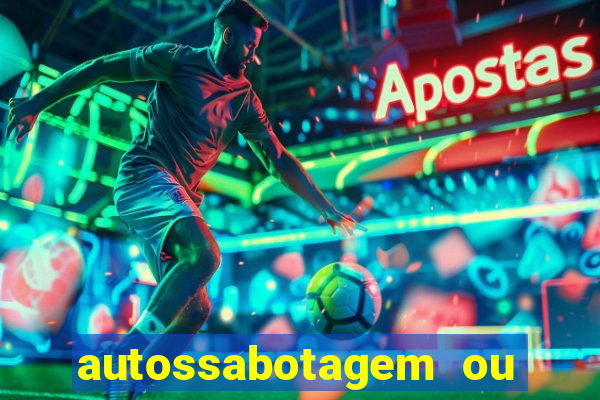 autossabotagem ou auto sabotagem